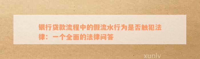 银行贷款流程中的假流水行为是否触犯法律：一个全面的法律问答